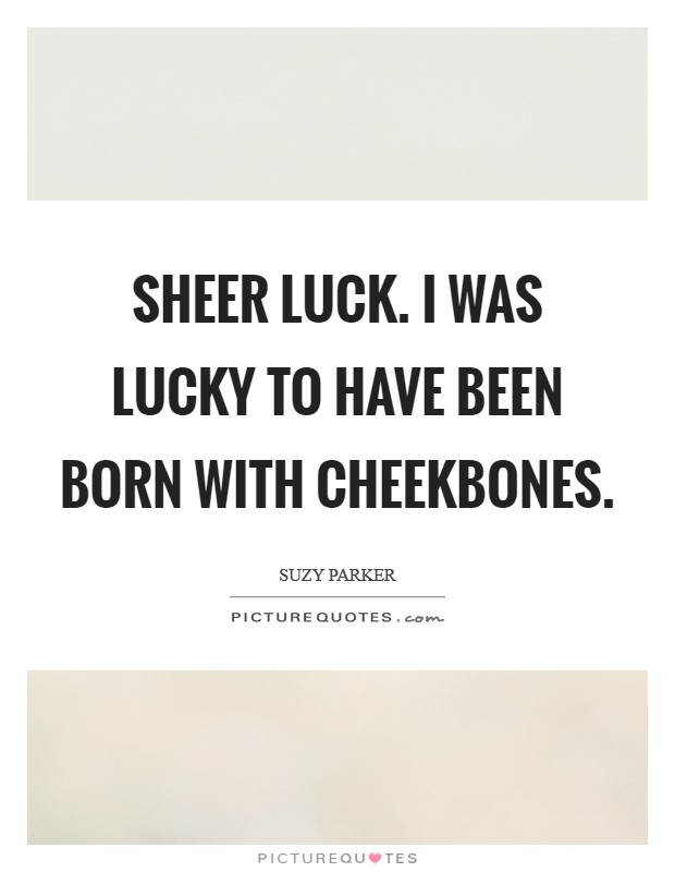 Sheer luck. I was lucky to have been born with cheekbones Picture Quote #1