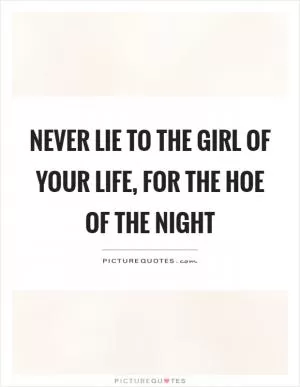 Never lie to the girl of your life, for the hoe of the night Picture Quote #1
