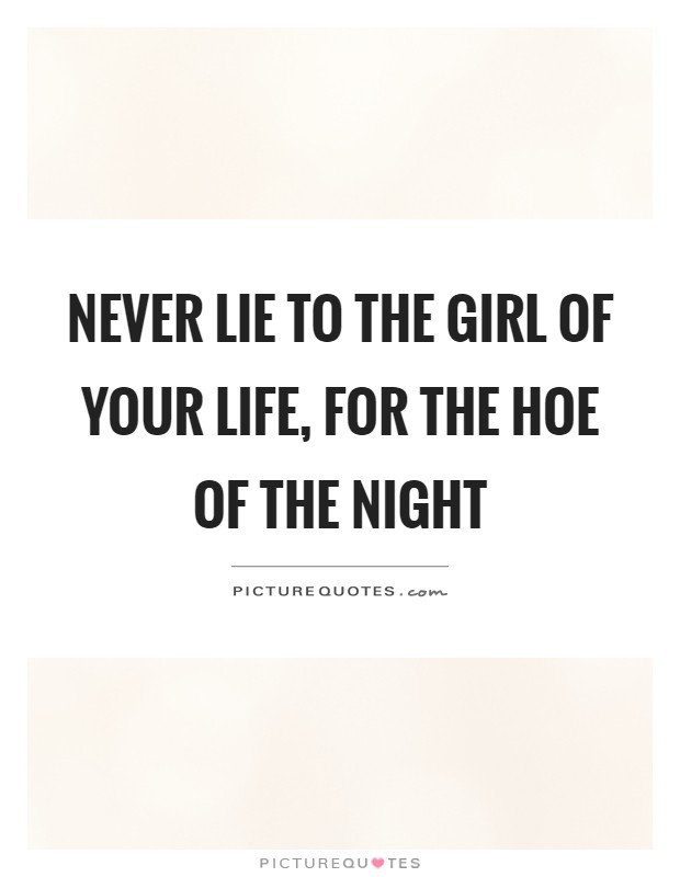 Never lie to the girl of your life, for the hoe of the night Picture Quote #1