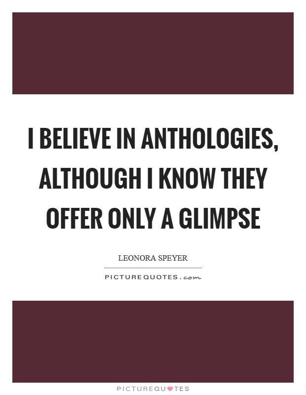 I believe in anthologies, although I know they offer only a glimpse Picture Quote #1
