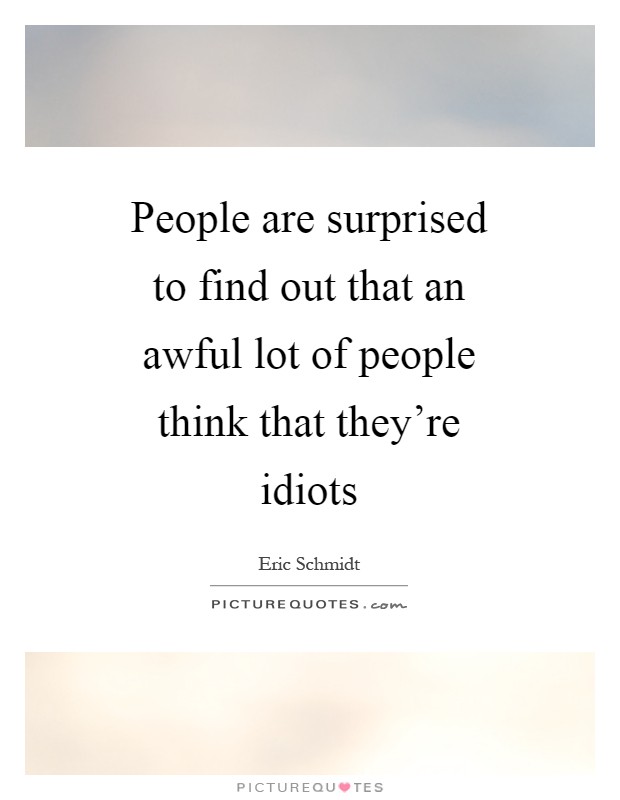 People are surprised to find out that an awful lot of people think that they're idiots Picture Quote #1