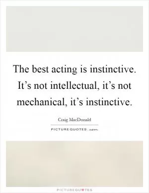 The best acting is instinctive. It’s not intellectual, it’s not mechanical, it’s instinctive Picture Quote #1