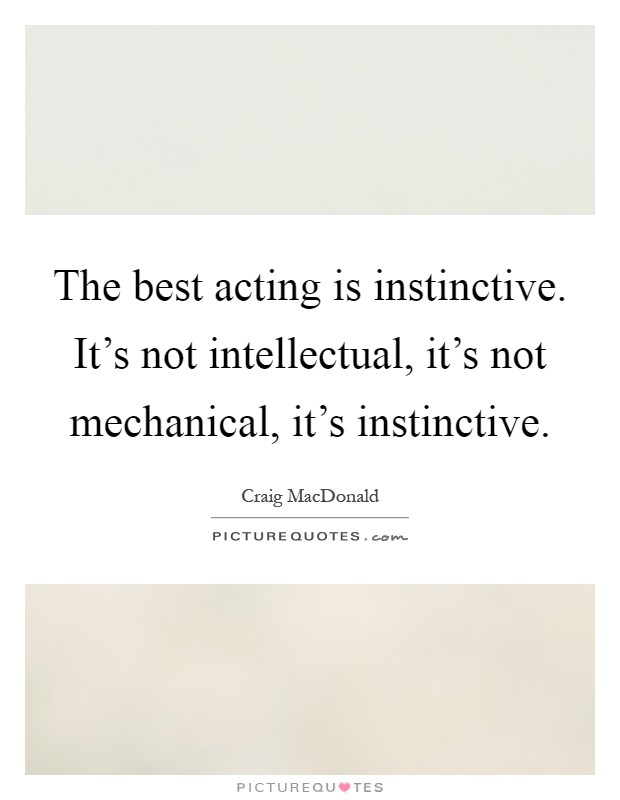 The best acting is instinctive. It's not intellectual, it's not mechanical, it's instinctive Picture Quote #1