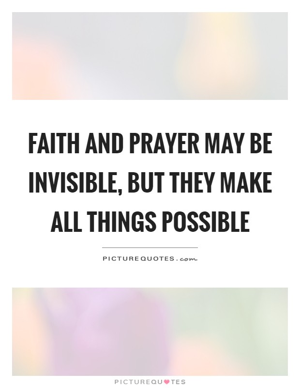 Faith and prayer may be invisible, but they make all things possible Picture Quote #1