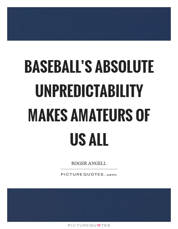 Baseball's absolute unpredictability makes amateurs of us all Picture Quote #1