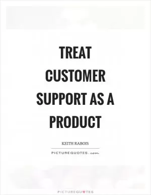 Treat customer support as a product Picture Quote #1