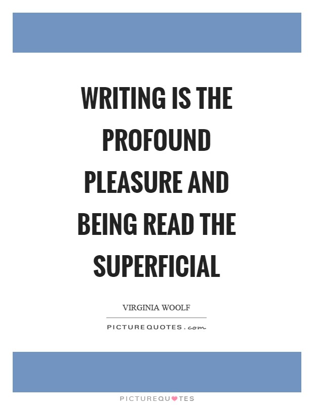 Writing is the profound pleasure and being read the superficial Picture Quote #1