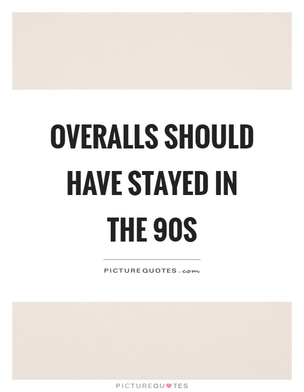 Overalls should have stayed in the 90s Picture Quote #1