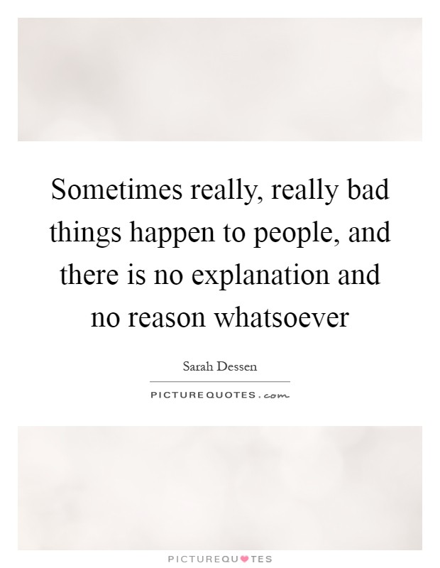 Sometimes really, really bad things happen to people, and there is no explanation and no reason whatsoever Picture Quote #1