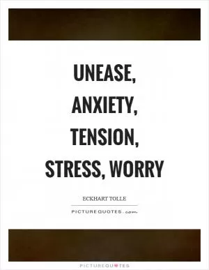 Unease, anxiety, tension, stress, worry Picture Quote #1