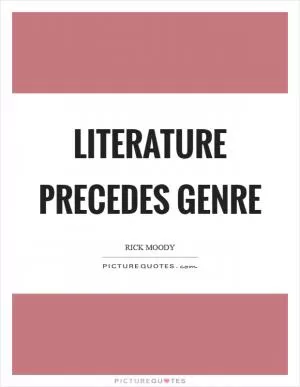 Literature precedes genre Picture Quote #1