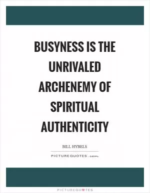 Busyness is the unrivaled archenemy of spiritual authenticity Picture Quote #1