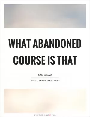 What abandoned course is that Picture Quote #1