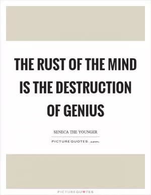 The rust of the mind is the destruction of genius Picture Quote #1