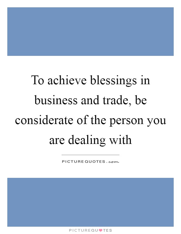 To achieve blessings in business and trade, be considerate of the person you are dealing with Picture Quote #1