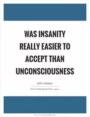 Was insanity really easier to accept than unconsciousness Picture Quote #1