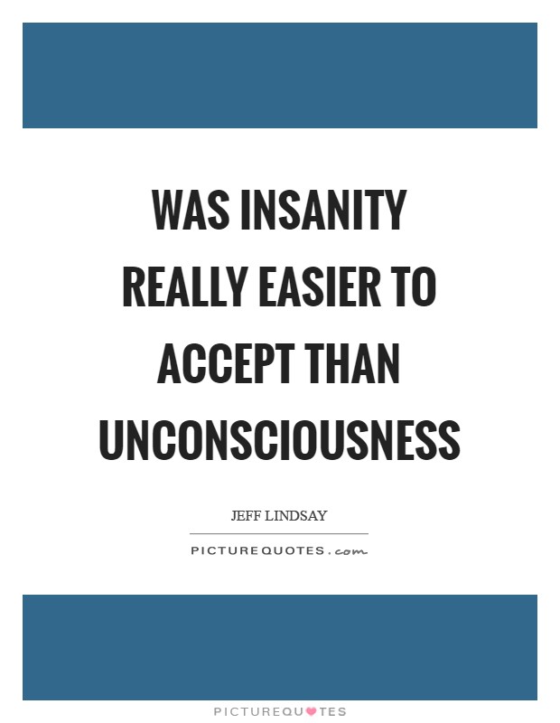 Was insanity really easier to accept than unconsciousness Picture Quote #1