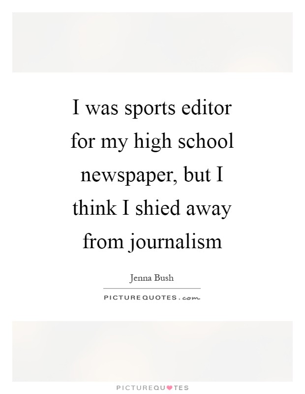 I was sports editor for my high school newspaper, but I think I shied away from journalism Picture Quote #1
