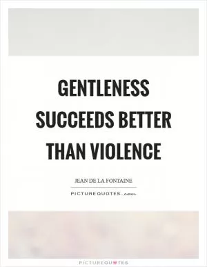 Gentleness succeeds better than violence Picture Quote #1