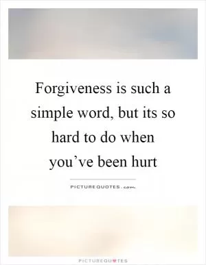 Forgiveness is such a simple word, but its so hard to do when you’ve been hurt Picture Quote #1