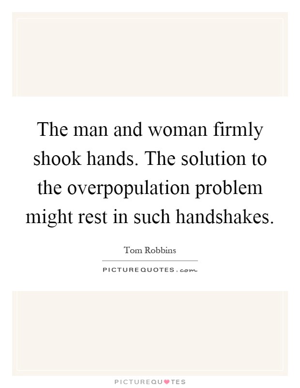 The man and woman firmly shook hands. The solution to the overpopulation problem might rest in such handshakes Picture Quote #1
