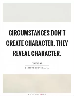 Circumstances don’t create character. They reveal character Picture Quote #1