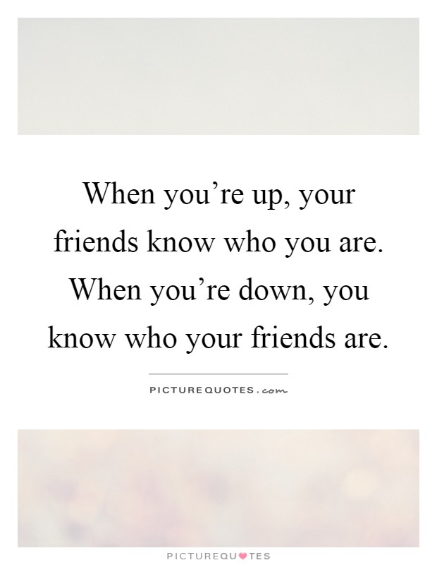When you're up, your friends know who you are. When you're down, you know who your friends are Picture Quote #1