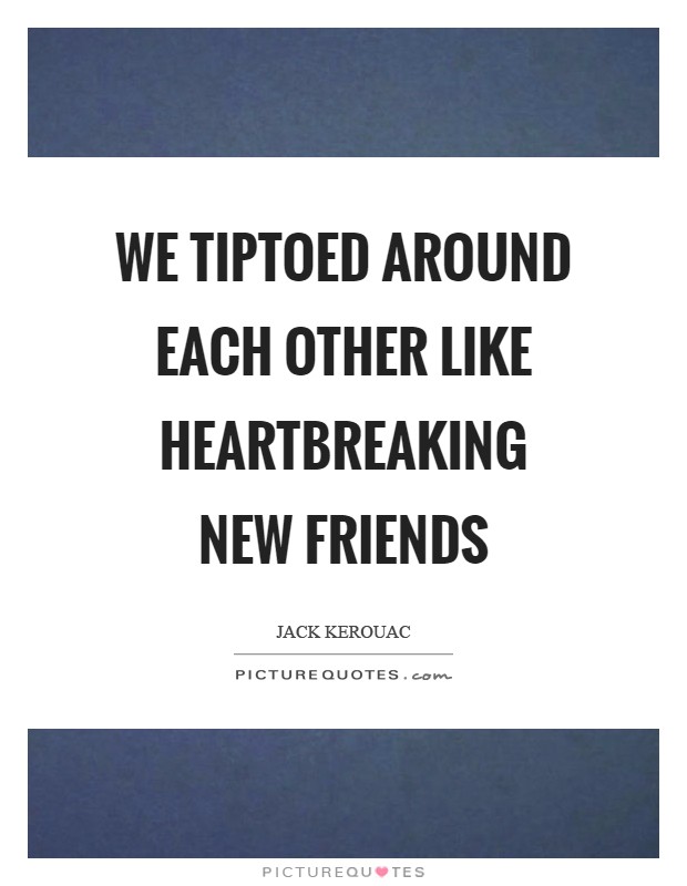 We tiptoed around each other like heartbreaking new friends Picture Quote #1