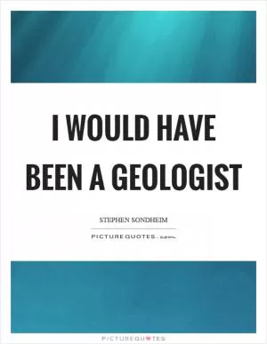 I would have been a geologist Picture Quote #1