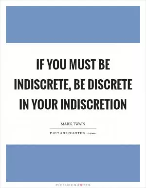 If you must be indiscrete, be discrete in your indiscretion Picture Quote #1