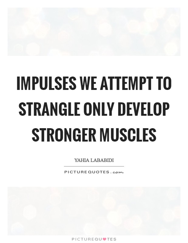 Impulses we attempt to strangle only develop stronger muscles Picture Quote #1