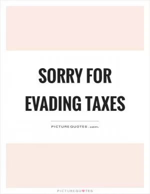 Sorry for evading taxes Picture Quote #1