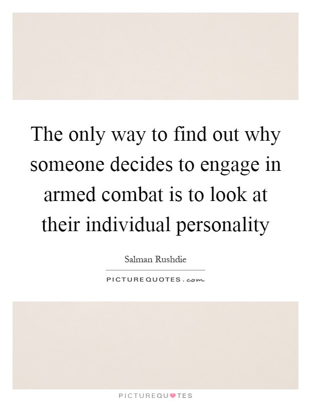 The only way to find out why someone decides to engage in armed combat is to look at their individual personality Picture Quote #1