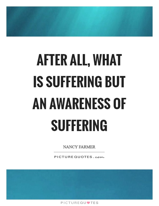 After all, what is suffering but an awareness of suffering Picture Quote #1