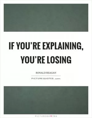 If you’re explaining, you’re losing Picture Quote #1