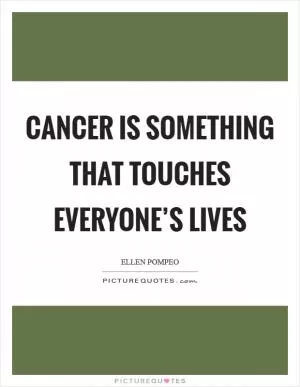 Cancer is something that touches everyone’s lives Picture Quote #1