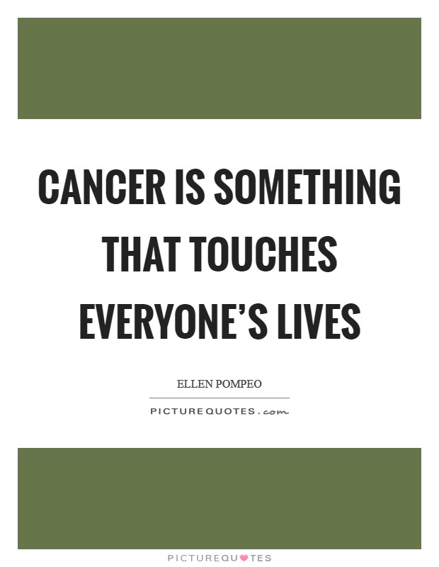 Cancer is something that touches everyone's lives Picture Quote #1