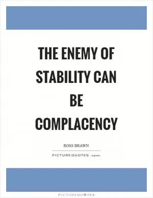 The enemy of stability can be complacency Picture Quote #1