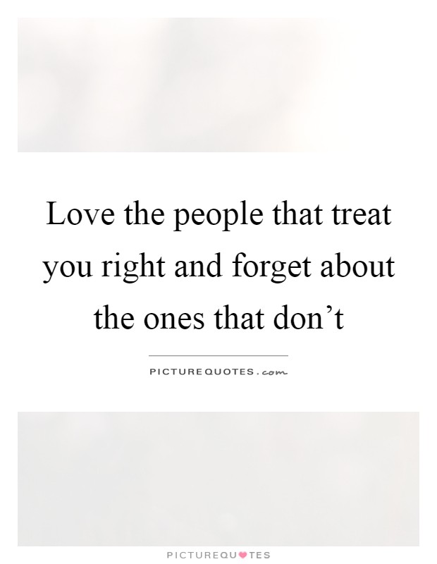Love the people that treat you right and forget about the ones that don't Picture Quote #1
