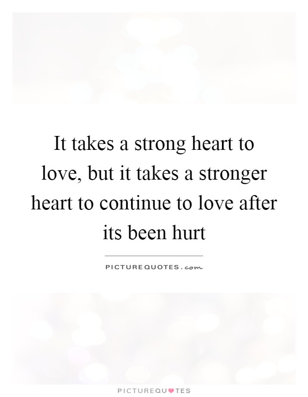 It takes a strong heart to love, but it takes a stronger heart ...