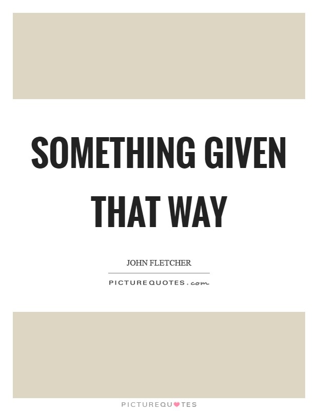 Something given that way Picture Quote #1