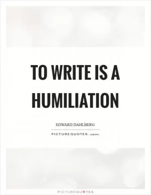 To write is a humiliation Picture Quote #1