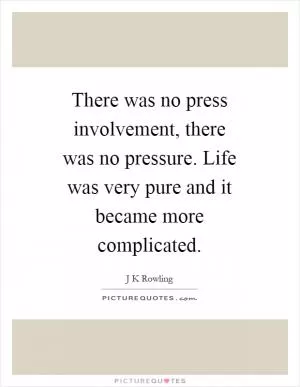 There was no press involvement, there was no pressure. Life was very pure and it became more complicated Picture Quote #1