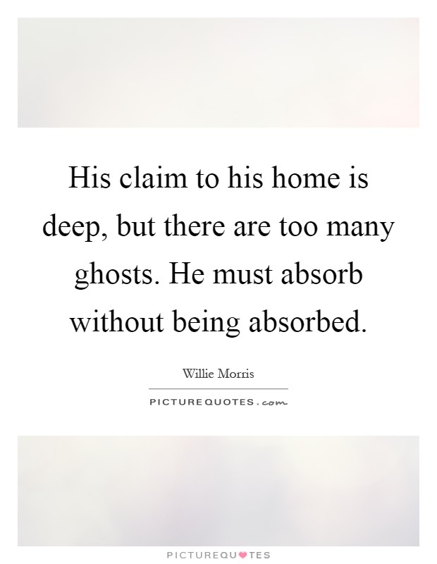 His claim to his home is deep, but there are too many ghosts. He must absorb without being absorbed Picture Quote #1