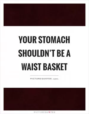Your stomach shouldn’t be a waist basket Picture Quote #1