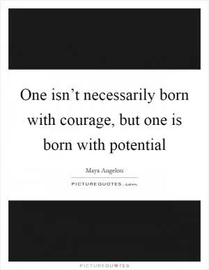 One isn’t necessarily born with courage, but one is born with potential Picture Quote #1
