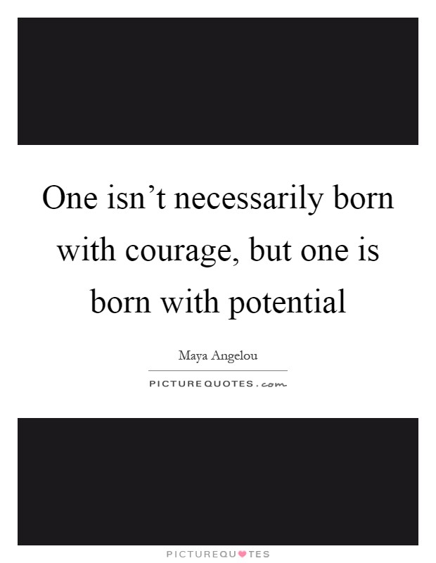 One isn't necessarily born with courage, but one is born with potential Picture Quote #1