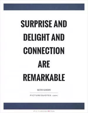 Surprise and delight and connection are remarkable Picture Quote #1