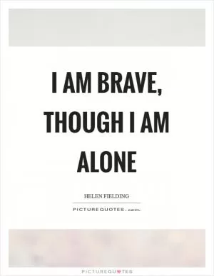 I am brave, though I am alone Picture Quote #1