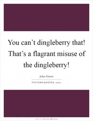 You can’t dingleberry that! That’s a flagrant misuse of the dingleberry! Picture Quote #1